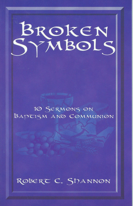 Broken Symbols: 10 Sermons on Baptism and Communion by Robert C. Shannon