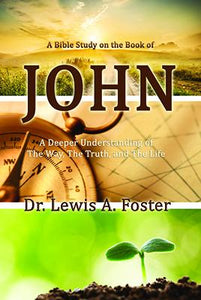John: A Deeper Understanding of The Way, The Truth and The Life by Dr. Lewis A. Foster
