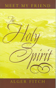Meet My Friend The Holy Spirit by Alger Fitch
