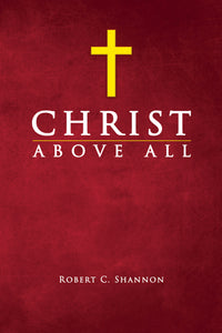 Christ Above All - by Robert C. Shannon