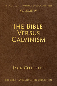 The Bible Versus Calvinism - Jack Cottrell - Volume 4