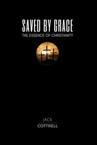Saved by Grace: The Essence of Christianity by Dr. Jack Cottrell