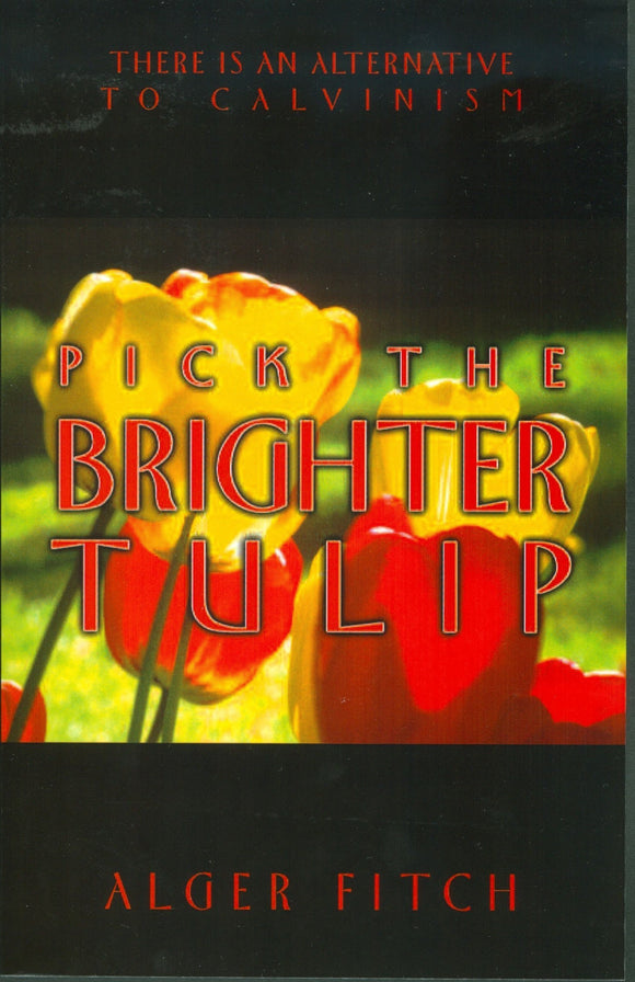 Pick the Brighter Tulip: There Is An Alternative to Calvinism by Alger Fitch
