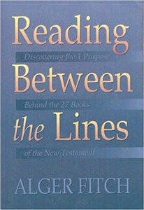 Reading Between the Lines: Discovering the One Purpose Behind the Twenty-Seven Books of the New Testament by Alger Fitch